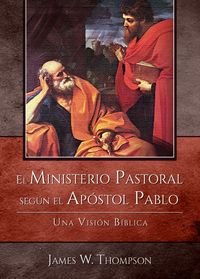 El Ministerio Pastoral seg&uacute;n el Ap&oacute;stol Pablo / James W. Thompson